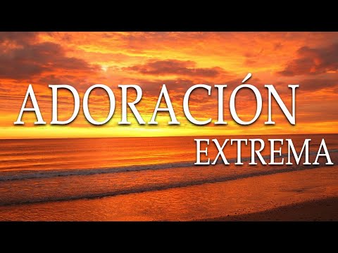 💕Adoración Extrema 💕 Para Orar Y Adorar A Dios 💕 Música de Adoración Cristiana