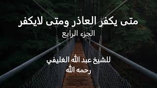 متى يكفر العاذر ومتى لايكفر ( الجزء الرابع ) image