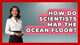 How Do Scientists Map the Ocean Floor | The Marine Life Explorer