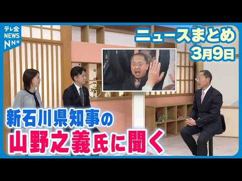 【ニュースまとめ】3月9日放送分 【スタジオ出演】石川県知事に初当選の山野之義氏に聞く 県政の課題 など