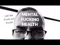 Mental F*cking health~ Get the f*ck out, Doubt