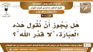 [52 -201] هل يجوز أن نقول هذه العبارة: "لا قدر الله"؟ - الشيخ صالح الفوزان image