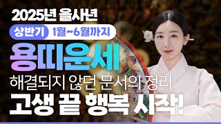 ⭐️2025년 을사년 상반기 🐲용띠운세🐲 00년생, 88년생, 76년생, 64년생! 해결되지 않던 문서의 정리! 고생 끝 행복 시작✨ [지현아씨당]