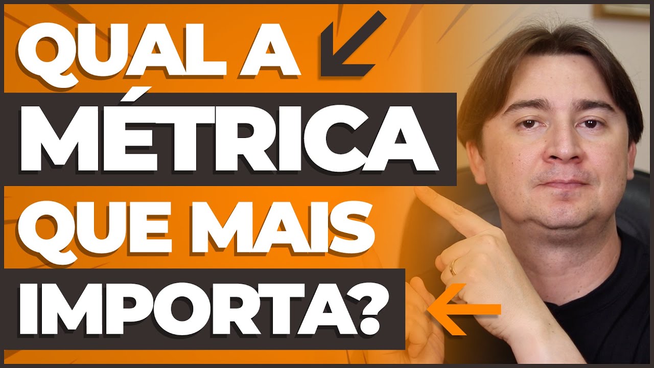 QUAL A MÉTRICA QUE MAIS IMPORTA?