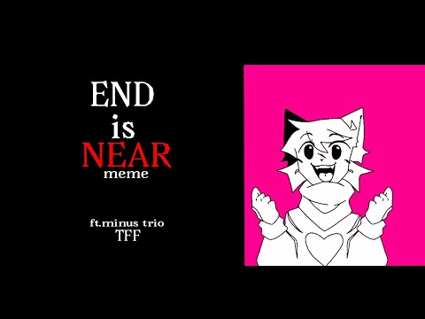 END IS NEAR|| ft.minus trio TFF [meme animation] flash warning !!