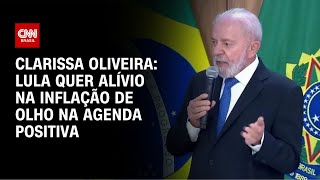 Clarissa Oliveira: Lula quer alívio na inflação de olho na agenda positiva | LIVE CNN