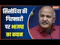 BJP gave a big statement on India Tv on the arrest of Manish Sisodia