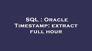 SQL : Oracle Timestamp: extract full hour
