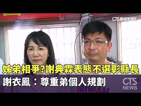姊弟相爭？　謝典霖表態不選彰縣長　謝衣鳯：尊重弟個人規劃