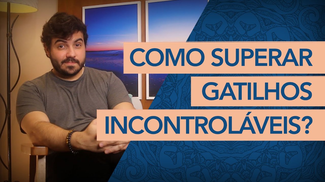 O QUE SÃO E COMO SUPERAR GATILHOS INCONTROLÁVEIS?