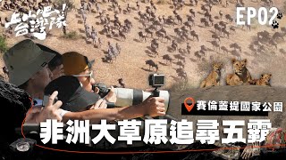 征服非洲吉力馬札羅前哨戰！踏上尋找草原五霸 直擊超震撼動物大遷徙的熱血任務｜上山吧！台灣隊｜EP02