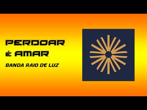 Perdoar É Amar - Banda Raio de Luz