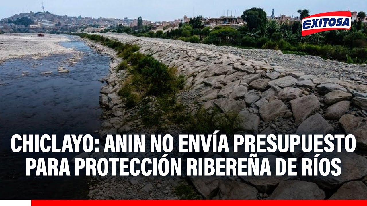 🔴🔵 Chiclayo: ANIN no envía presupuesto para protección Ribereña de Ríos