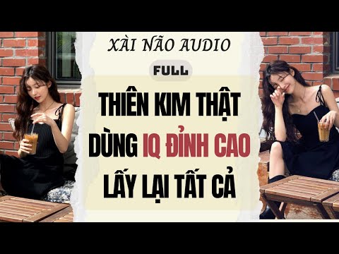 Full audio | THIÊN KIM THẬT DÙNG IQ ĐỈNH CAO LẤY LẠI TẤT CẢ | Xài Não Audio #truyenaudio #audio