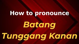 How to pronounce Batang Tunggang Kanan