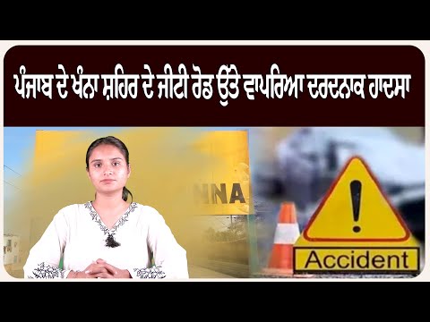 ਪੰਜਾਬ ਦੇ ਖੰਨਾ ਸ਼ਹਿਰ ਦੇ ਜੀਟੀ ਰੋਡ ਉੱਤੇ ਵਾਪ.ਰਿਆ ਦਰਦ.ਨਾਕ ਹਾ.ਦਸਾ