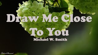 Michael W. Smith - Draw Me Close {Lyrics}