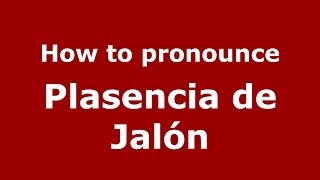 How to pronounce Plasencia De Jalón