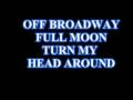 Off Broadway full moon turn my head around.