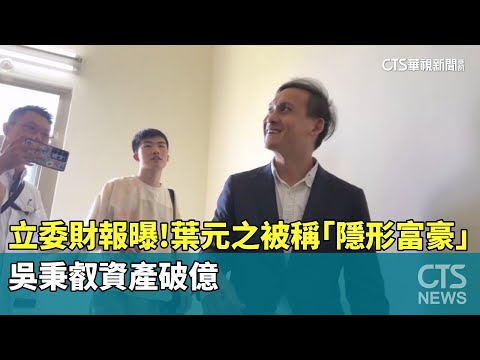 立委財報曝！　葉元之被稱「隱形富豪」　吳秉叡資產破億