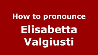 How to pronounce Elisabetta Valgiusti