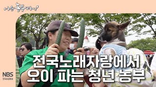[나는농부다 302회] 전국노래자랑에서 오이 파는 청년 농부