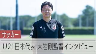 【インタビュー】サッカーＵ21日本代表・大岩剛監督　アジア大会への抱負を語った