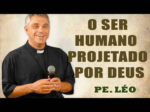 Pe. Léo - O ser humano projetado por Deus