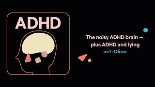 ADHD Aha! | The noisy ADHD brain — plus ADHD and lying (Oliver’s story)