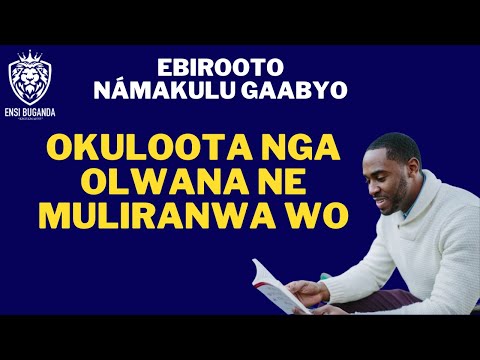 OKULOOTA NGA OLWANA NE MULIRANWA WO - EBIROOTO NÁMAKULU GAABYO