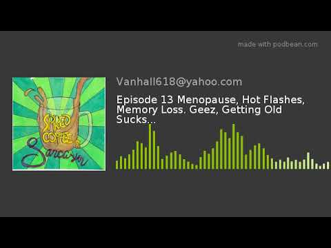 Episode 13 Menopause, Hot Flashes, Memory Loss. Geez, Getting Old Sucks...