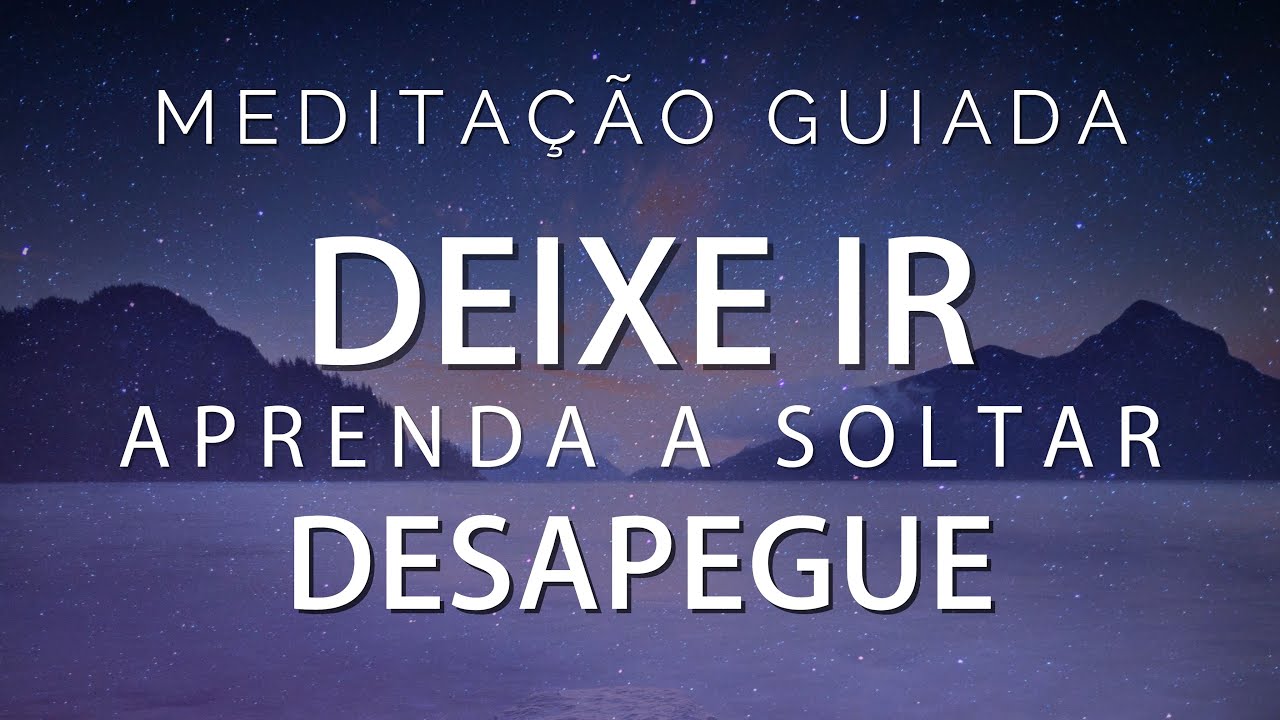 MEDITAÇÃO GUIADA - DEIXE IR, APRENDA A SOLTAR e DESAPEGUE