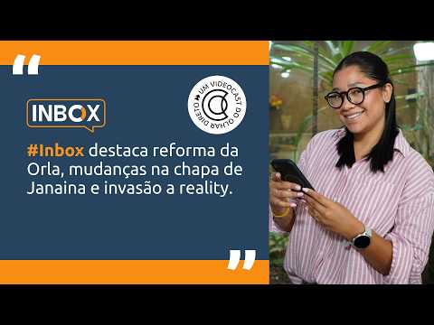 #Inbox destaca reforma da Orla, mudanças na chapa de Janaina e invasão a reality