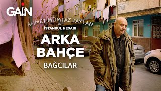 Ahmet Mümtaz Taylan ile İstanbul Hesabı Arka Bahçe: Bağcılar