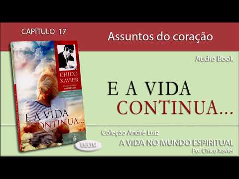 E A VIDA CONTINUA | Capítulo 17 - Assuntos do coração - Livro obra de André Luiz por Chico Xavier