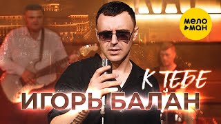 Игорь Балан - К тебе (Official Video, 2023)