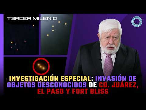 Investigación especial: Invasión de objetos desconocidos de Cd. Juárez, El Paso y Fort Bliss 🛸