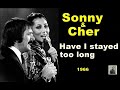 Have I stayed too long -- Sonny & Cher