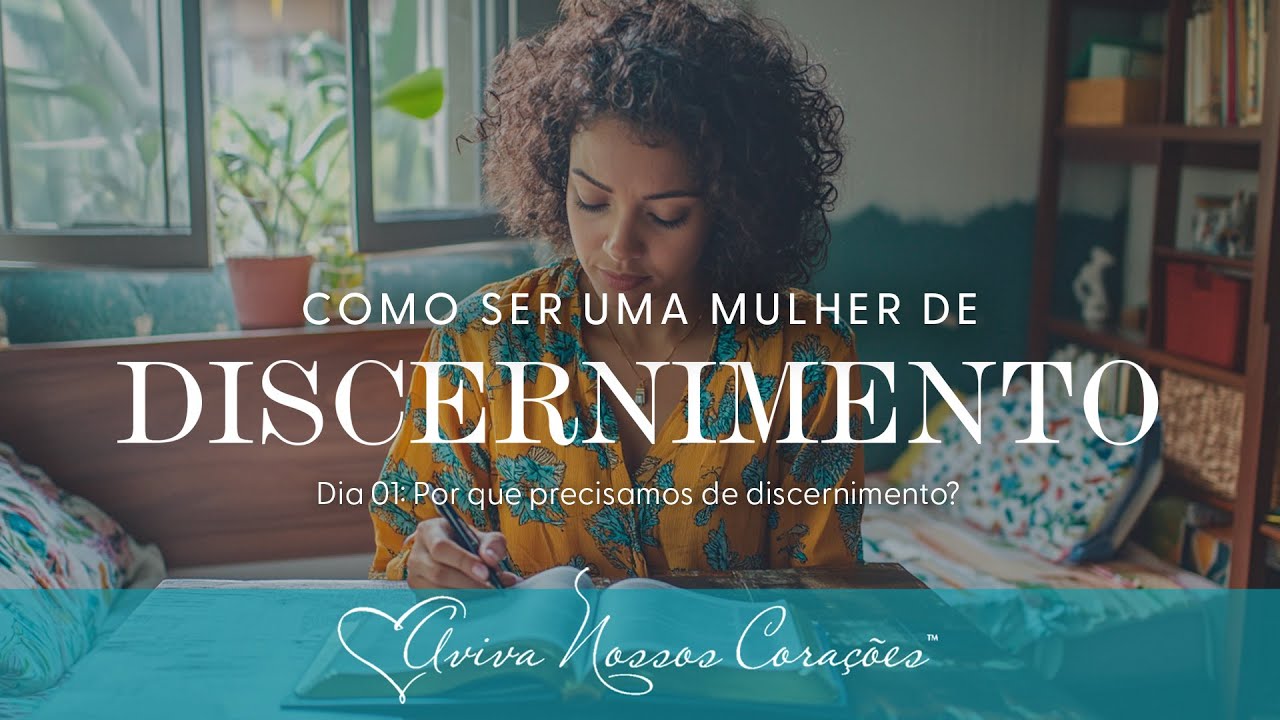 Como ser uma mulher de discernimento: Dia 1 – Por que precisamos de discernimento?