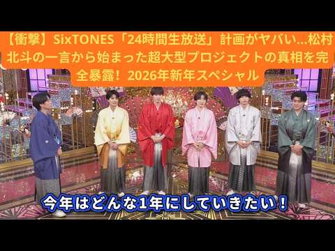 【衝撃】SixTONES「24時間生放送」計画がヤバい…松村北斗の一言から始まった超大型プロジェクトの真相を完全暴露!2026年新年スペシャル