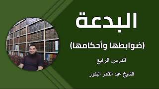 البدعة (ضوابطها وأحكامها) _ الدرس الرابع _ الشيخ عبد القادر البكور image