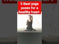 5 Best Yoga Poses For A Healthy Heart Health Healthy Heart Yoga Fitness