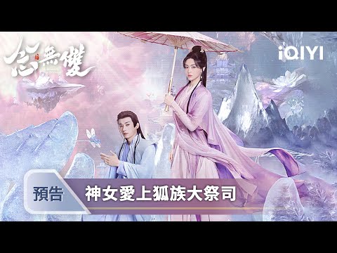 《念無雙》預告：唐嫣搭檔劉學義上演神女馴狐記：左手解印，右手撩心，祭司大人他裝乖 | 愛奇藝