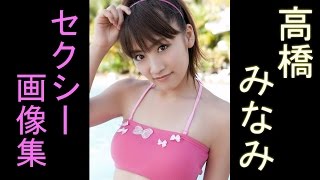 【高橋みなみ】　AKBチームA　AKB48グループの総監督。　水着、可愛い画像がいっぱい♡