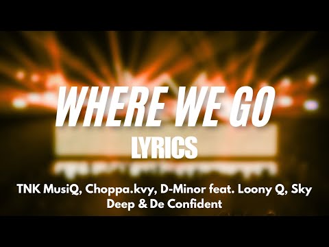 TNK MusiQ, Choppa.kvy, D-Minor - Where We Go Lyrics Ft. Loony Q, Sky Deep & De Confident