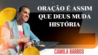 Camila Barros - ORAÇÃO É ASSIM QUE DEUS MUDA HISTÓRIA