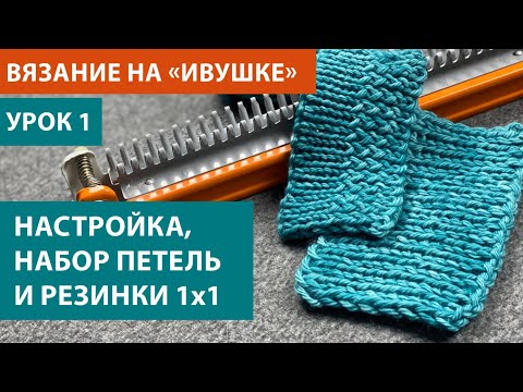 Вяжем на 'Ивушке', урок 1. Настройка аппарата, набор и закрытие петель, 3 резинки 1х1