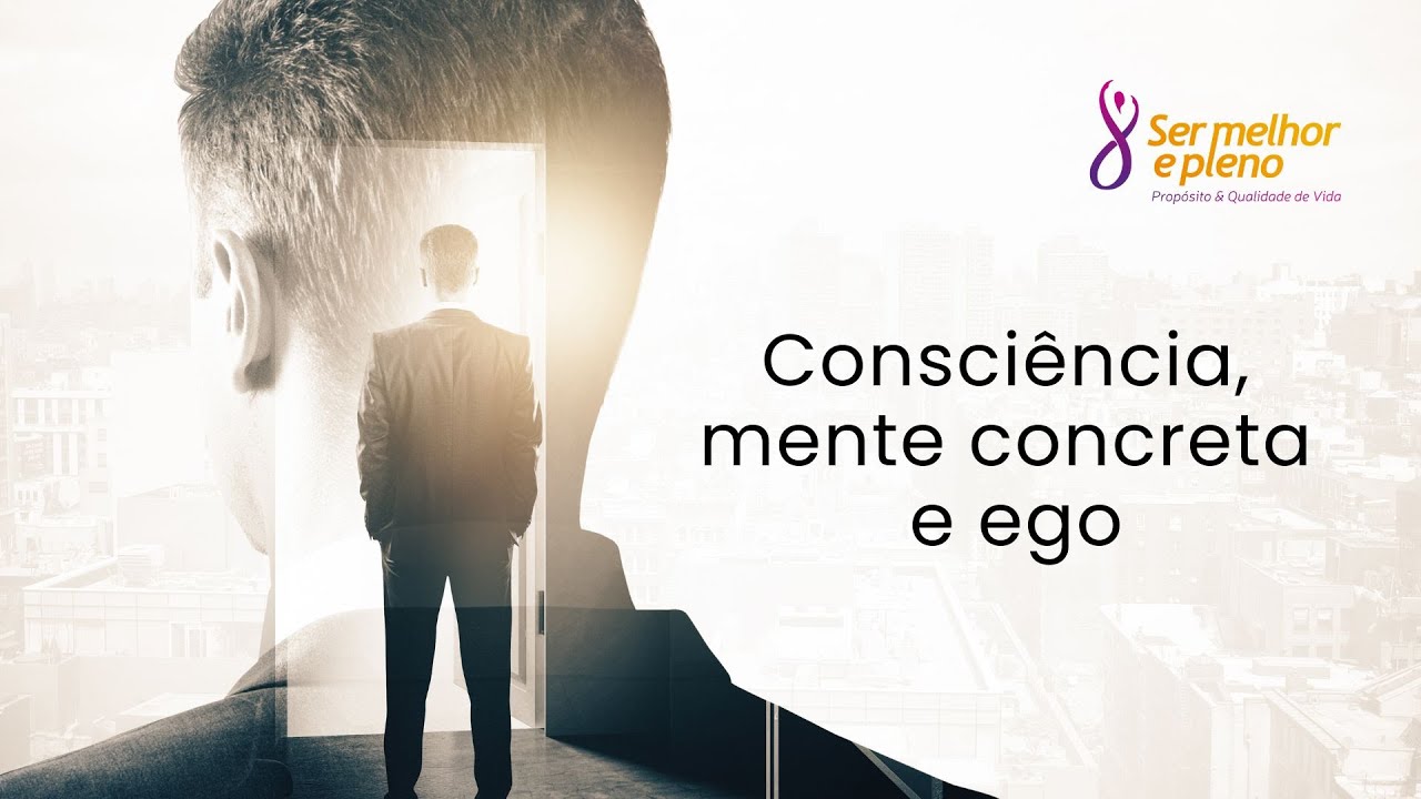 Consciência, mente concreta e ego | Ser Melhor e Pleno
