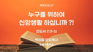 2023년12월17일, 전도서 2:3-11(누구를 위하여 신앙생활 하십니까 ?!)