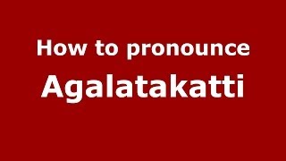 How to pronounce Agalatakatti